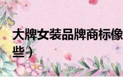 大牌女装品牌商标像e的（大牌女装品牌有哪些）