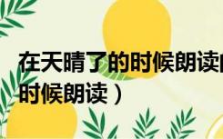 在天晴了的时候朗读的背景音乐（在天晴了的时候朗读）