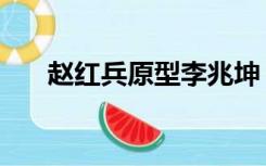 赵红兵原型李兆坤（赵红兵原型是谁）
