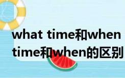what time和when you有什么区别（what time和when的区别）