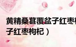 黄精桑葚覆盆子红枣枸杞视频（黄精桑葚覆盆子红枣枸杞）