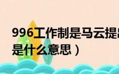 996工作制是马云提出的吗（马云996工作制是什么意思）