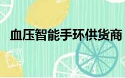 血压智能手环供货商（血压智能手环排名）
