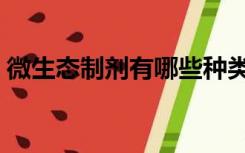 微生态制剂有哪些种类（微生态制剂有哪些）