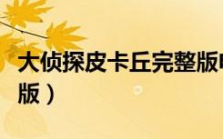 大侦探皮卡丘完整版电影（大侦探皮卡丘完整版）