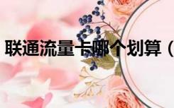 联通流量卡哪个划算（联通流量卡哪个划算）
