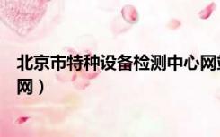 北京市特种设备检测中心网站（北京市特种设备检测中心官网）