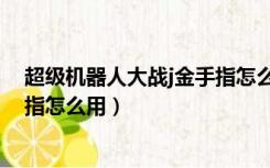 超级机器人大战j金手指怎么用不了（超级机器人大战j金手指怎么用）