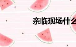 亲临现场什么意思（亲临）