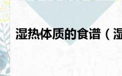 湿热体质的食谱（湿热体质的食疗方法）