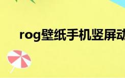 rog壁纸手机竖屏动态（rog壁纸官网）