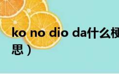 ko no dio da什么梗（ko no dio da什么意思）