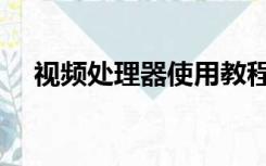 视频处理器使用教程（视频处理器品牌）