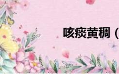 咳痰黄稠（咳痰黄稠）
