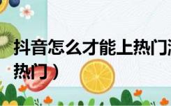 抖音怎么才能上热门涨粉丝（抖音怎么才能上热门）