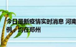 今日最新疫情实时消息 河南12月19日新增本土确诊病例45例，均在郑州
