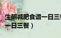 生酮减肥食谱一日三餐怎么做（生酮减肥食谱一日三餐）
