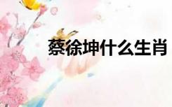 蔡徐坤什么生肖（蔡徐坤什么梗）
