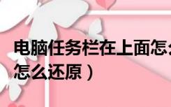 电脑任务栏在上面怎么办（电脑任务栏在上面怎么还原）