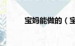 宝妈能做的（宝妈能做的工作）
