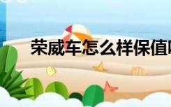 荣威车怎么样保值吗（荣威车怎么样）