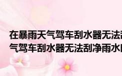 在暴雨天气驾车刮水器无法刮净雨水时应怎么做（在暴雨天气驾车刮水器无法刮净雨水时）