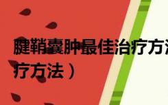 腱鞘囊肿最佳治疗方法视频（腱鞘囊肿最佳治疗方法）