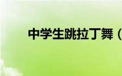 中学生跳拉丁舞（中学生跳高技巧）