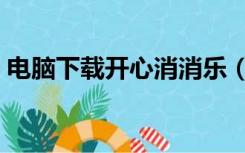电脑下载开心消消乐（开开心消消乐电脑版）