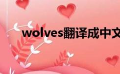 wolves翻译成中文（wolves男生版）