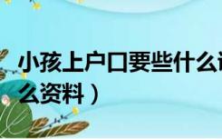 小孩上户口要些什么证件（小孩上户口要些什么资料）