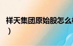 祥天集团原始股怎么样（祥天的原始股能卖吗）