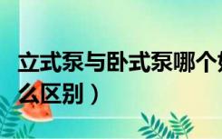 立式泵与卧式泵哪个好（立式泵与卧式泵有什么区别）