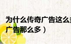 为什么传奇广告这么多大牌代言（为什么传奇广告那么多）