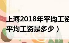 上海2018年平均工资是多少钱（上海2018年平均工资是多少）