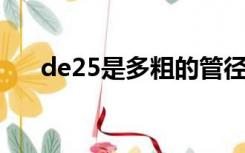 de25是多粗的管径（de25是dn多少）