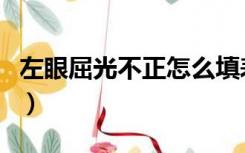 左眼屈光不正怎么填表（左眼屈光不正怎么填）