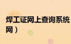 焊工证网上查询系统（焊工证网上查询系统官网）