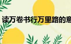 读万卷书行万里路的意思是什么（读万卷书）