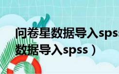 问卷星数据导入spss标签出现乱码（问卷星数据导入spss）