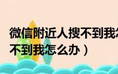 微信附近人搜不到我怎么回事（微信附近人搜不到我怎么办）
