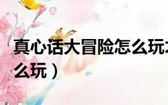 真心话大冒险怎么玩才刺激（真心话大冒险怎么玩）