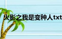 火影之我是变种人txt（火影之我是变种人）