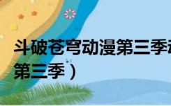 斗破苍穹动漫第三季动态漫画（斗破苍穹动漫第三季）