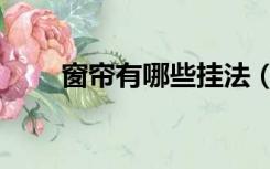 窗帘有哪些挂法（窗帘有哪些种类）