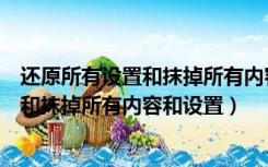 还原所有设置和抹掉所有内容和设置的区别（还原所有设置和抹掉所有内容和设置）