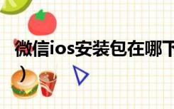 微信ios安装包在哪下载（微信ios安装包下载）