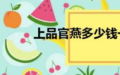上品官燕多少钱一盒（上品官燕）