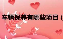车辆保养有哪些项目（车辆保养有哪些内容）