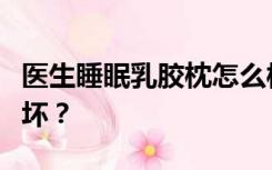 医生睡眠乳胶枕怎么样？如何判断乳胶枕的好坏？